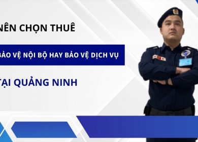 Tại Quảng Ninh thì nên thuê bảo vệ nội bộ hay dịch vụ?