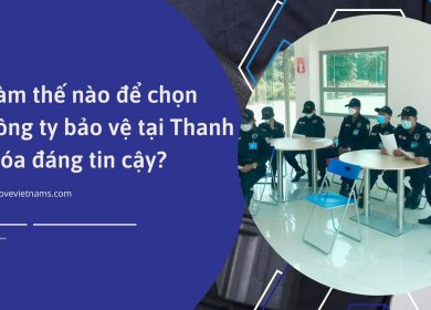 Làm thế nào để chọn công ty bảo vệ tại Thanh Hóa đáng tin cậy?