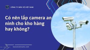 Có nên lắp camera an ninh cho kho hàng hay không?